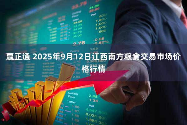 赢正通 2025年9月12日江西南方粮食交易市场价格行情