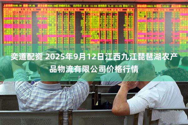 奕道配资 2025年9月12日江西九江琵琶湖农产品物流有限公司价格行情