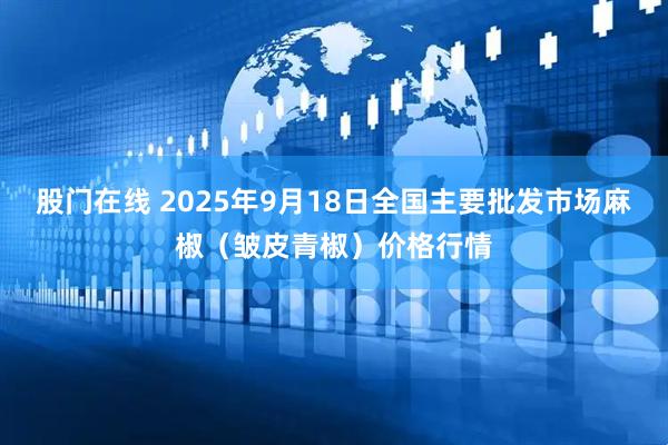 股门在线 2025年9月18日全国主要批发市场麻椒（皱皮青椒）价格行情