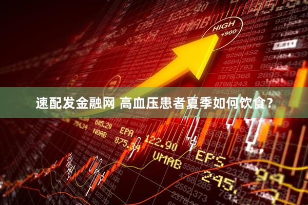 速配发金融网 高血压患者夏季如何饮食？