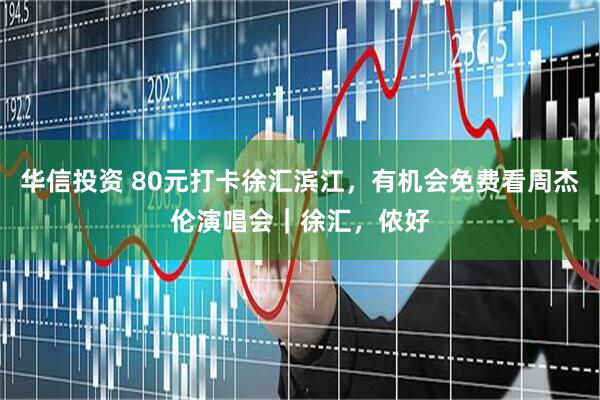 华信投资 80元打卡徐汇滨江，有机会免费看周杰伦演唱会｜徐汇，侬好