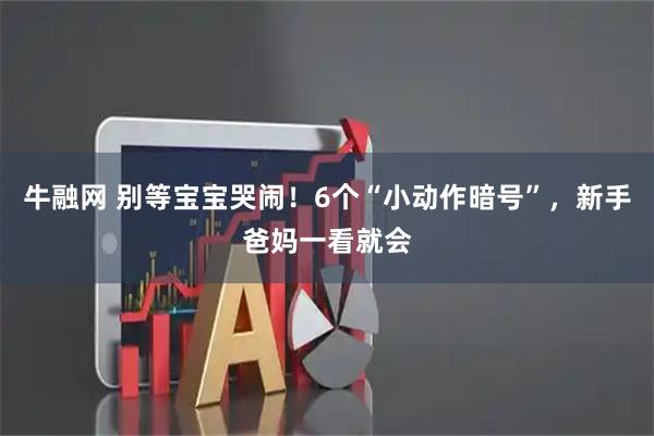 牛融网 别等宝宝哭闹！6个“小动作暗号”，新手爸妈一看就会